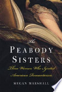 The Peabody sisters : three women who ignited American romanticism /