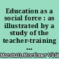 Education as a social force : as illustrated by a study of the teacher-training program in Nova Scotia /