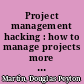 Project management hacking : how to manage projects more efficiently and effectively in less time /