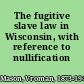 The fugitive slave law in Wisconsin, with reference to nullification sentiment
