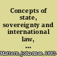 Concepts of state, sovereignty and international law, with special reference to the juristic conception of the state,