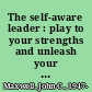The self-aware leader : play to your strengths and unleash your team /