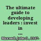 The ultimate guide to developing leaders : invest in people like your future depends on it /