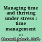 Managing time and thriving under stress : time management tools to manage stress on the job /