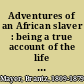 Adventures of an African slaver : being a true account of the life of Captain Theodore Canot, trader in gold, ivory & slaves on the coast of Guinea /