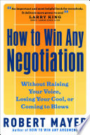 How to win any negotiation without raising your voice, losing your cool, or coming to blows /