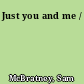 Just you and me /