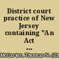District court practice of New Jersey containing "An Act concerning district courts," revision of 1898, with complete notes of New Jersey decisions affecting the provisions of the act, and a full set of forms applicable to district court practice /