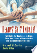 Ready, set, engage! : a field guide for employees to create their own culture of participation and implement innovative ideas /