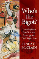 Who's the bigot? : learning from conflicts over marriage and civil rights law /