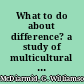 What to do about difference? a study of multicultural education for teacher trainees in the Los Angeles unified school district /