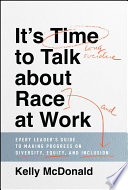 It's time to talk about race at work : every leader's guide to making progress on diversity, equity, and inclusion /