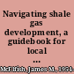 Navigating shale gas development, a guidebook for local government officials in Pennsylvania a working paper /