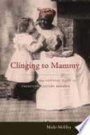 Clinging to mammy : the faithful slave in twentieth-century America /