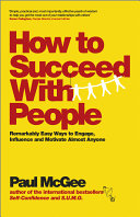 How to succeed with people : remarkably easy ways to engage, influence and motivate almost anyone /