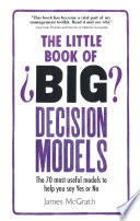 The little book of big decision models : the 70 most useful models to help you say yes or no /
