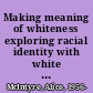 Making meaning of whiteness exploring racial identity with white teachers /