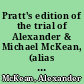 Pratt's edition of the trial of Alexander & Michael McKean, (alias Alexander & Michael Keand,) for the murder of Elizabeth Bate, on the 22d. of May last, at the Jolly Carter, Public-House, Winton, before Mr. Justice Park, at Lancaster Assizes, on Friday the 18th. of August, 1826 to which are added full particulars of their apprehension of their conduct whilst in prison, and an account of their execution /