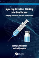 Injecting creative thinking into healthcare : bringing innovative practice to healthcare /