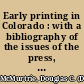 Early printing in Colorado : with a bibliography of the issues of the press, 1859 to 1876, inclusive, and a record and bibliography of Colorado territorial newspapers /