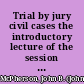 Trial by jury civil cases the introductory lecture of the session of 1885-86, of the law department of the University of Pennsylvania /