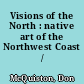 Visions of the North : native art of the Northwest Coast /