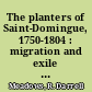 The planters of Saint-Domingue, 1750-1804 : migration and exile in the French revolutionary Atlantic /