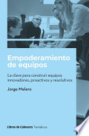 Empoderamiento de equipos : La clave para construir equipos innovadores, proactivos y resolutivos /