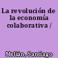 La revolución de la economía colaborativa /