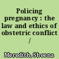 Policing pregnancy : the law and ethics of obstetric conflict /