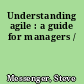 Understanding agile : a guide for managers /