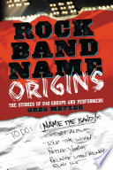 Rock band name origins : the stories of 240 groups and performers /