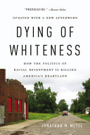 Dying of whiteness : how the politics of racial resentment is killing America's heartland /