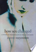 How sex changed : a history of transsexuality in the United States /