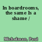 In boardrooms, the same Is a shame /