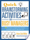 Quick brainstorming activities for busy managers : 50 exercises to spark your team's creativity and get results fast /