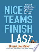 Nice teams finish last : the secret to unleashing your team's maximum potential /