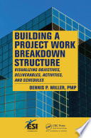 Building a project work breakdown structure : visualizing objectives, deliverables, activities, and schedules /