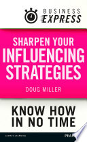 Sharpen your influencing strategies : developing the skills to get what you want done /