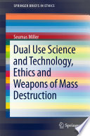 Dual use science and technology, ethics and weapons of mass destruction /