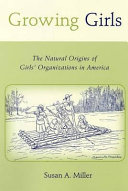 Growing girls : the natural origins of girls' organizations in America /