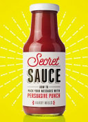 Secret sauce : how to pack your messages with persuasive punch /