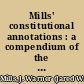 Mills' constitutional annotations : a compendium of the law especially applicable to state constitutions, and adapted to the constitution of Colorado and by cross-reference to the constitutions of other states /