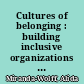 Cultures of belonging : building inclusive organizations that last /