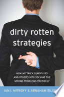 Dirty rotten strategies : how we trick ourselves and others into solving the wrong problems precisely /