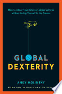 Global Dexterity : How to Adapt Your Behavior Across Cultures without Losing Yourself in the Process.