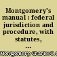 Montgomery's manual : federal jurisdiction and procedure, with statutes, rules and forms /