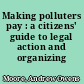 Making polluters pay : a citizens' guide to legal action and organizing /