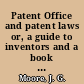 Patent Office and patent laws or, a guide to inventors and a book of reference for judges, lawyers, magistrates and others : with appendices /