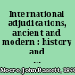 International adjudications, ancient and modern : history and documents, together with mediatorial reports, advisory opinions, and the decisions of domestic commissions, on international claims /